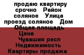 продаю квартиру срочно › Район ­ соляное › Улица ­ проезд соляное › Дом ­ 12 › Общая площадь ­ 46 › Цена ­ 1 300 000 - Чувашия респ. Недвижимость » Квартиры продажа   